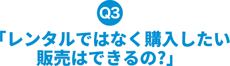 レンタルではなく購入したい
        販売はできるの?