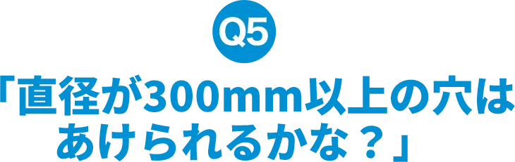 直径が300mm以上の穴はあけられるかな？