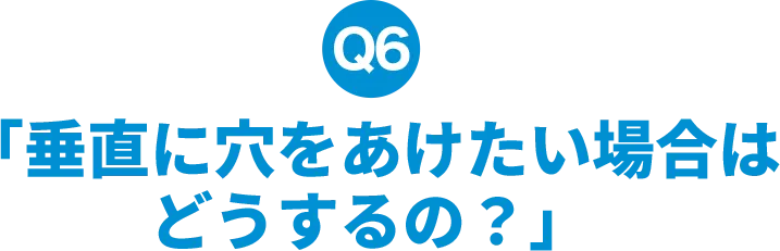 垂直に穴をあけたい場合はどうするの？